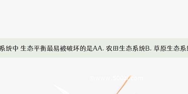 下列生态系统中 生态平衡最易被破坏的是AA. 农田生态系统B. 草原生态系统C. 湖泊