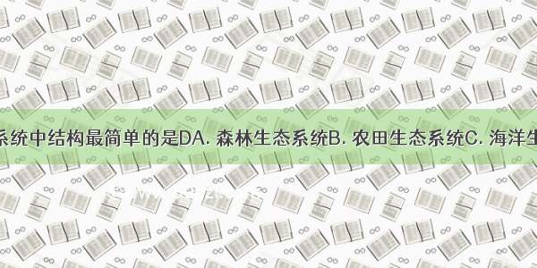 下列生态系统中结构最简单的是DA. 森林生态系统B. 农田生态系统C. 海洋生态系统D.