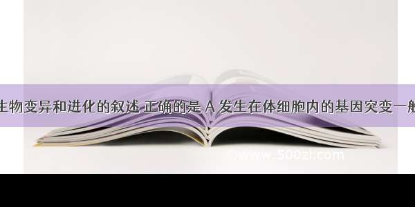 下列关于生物变异和进化的叙述 正确的是 A 发生在体细胞内的基因突变一般不能传给