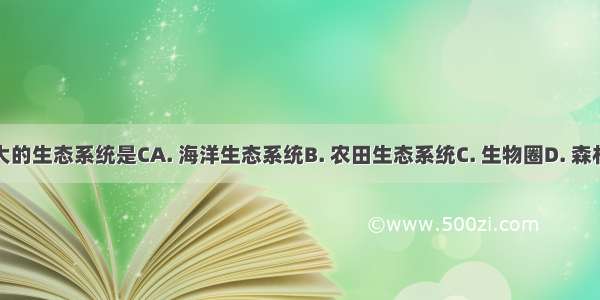 地球上最大的生态系统是CA. 海洋生态系统B. 农田生态系统C. 生物圈D. 森林生态系统