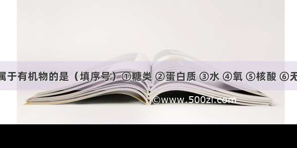 下列物质中属于有机物的是（填序号）①糖类 ②蛋白质 ③水 ④氧 ⑤核酸 ⑥无机盐 ⑦脂类