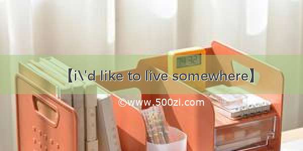 【i\'d like to live somewhere】