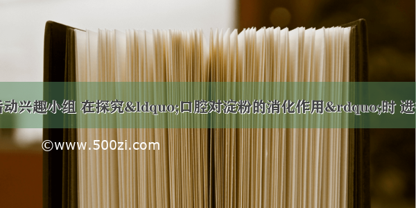 某中学生物科技活动兴趣小组 在探究“口腔对淀粉的消化作用”时 进行了以下实验：请