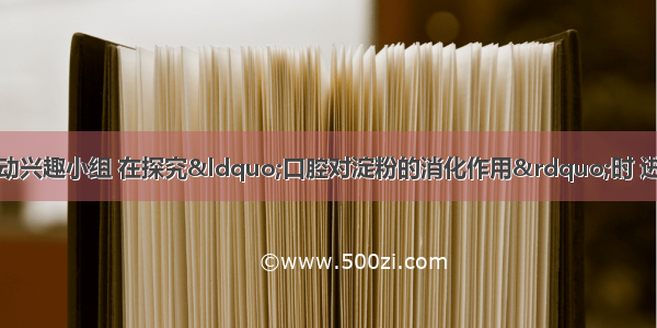 某中学生物科技活动兴趣小组 在探究“口腔对淀粉的消化作用”时 进行了以下实验。请