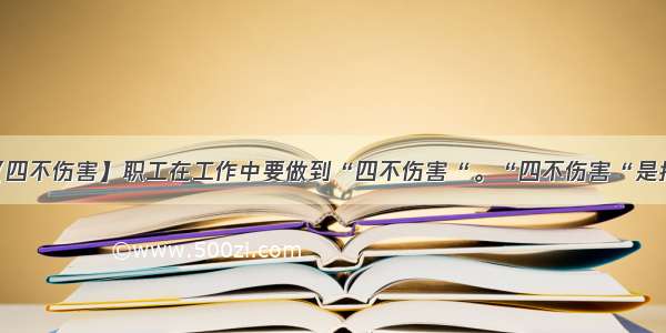 【四不伤害】职工在工作中要做到“四不伤害“。“四不伤害“是指...