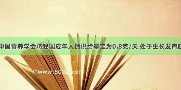 资料分析：中国营养学会将我国成年人钙供给量定为0.8克/天 处于生长发育旺盛阶段的青