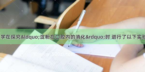 某生物兴趣小组同学在探究“淀粉在口腔内的消化”时 进行了以下实验：试管编号123馒