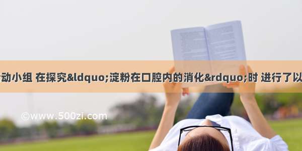 某中学生物科技活动小组 在探究&ldquo;淀粉在口腔内的消化&rdquo;时 进行了以下实验：试管编号