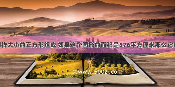 【由16个同样大小的正方形组成 如果这个图形的面积是576平方厘米那么它的周长是多少