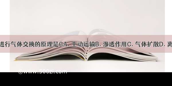 呼吸时进行气体交换的原理是CA. 主动运输B. 渗透作用C. 气体扩散D. 离子交换