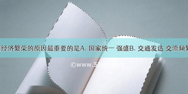 隋唐时期经济繁荣的原因最重要的是A. 国家统一 强盛B. 交通发达 交流频繁C. 统治