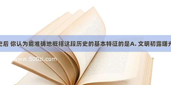 学习隋唐史后 你认为能准确地概括这段历史的基本特征的是A. 文明初露曙光B. 繁荣与