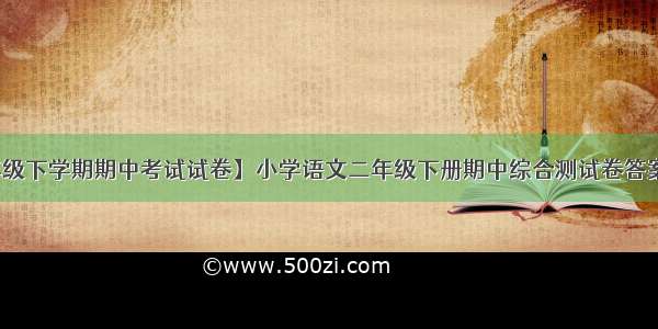 【小学二年级下学期期中考试试卷】小学语文二年级下册期中综合测试卷答案六 按课文内