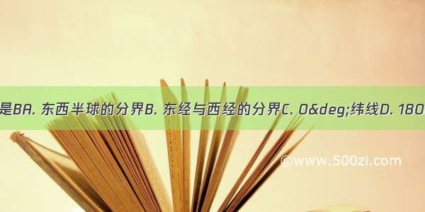 本初子午线是BA. 东西半球的分界B. 东经与西经的分界C. 0°纬线D. 180°经线