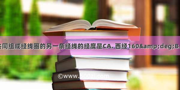 与西经120゜经线共同组成经线圈的另一条经线的经度是CA. 西经160&amp;deg;B. 东经120&amp;de