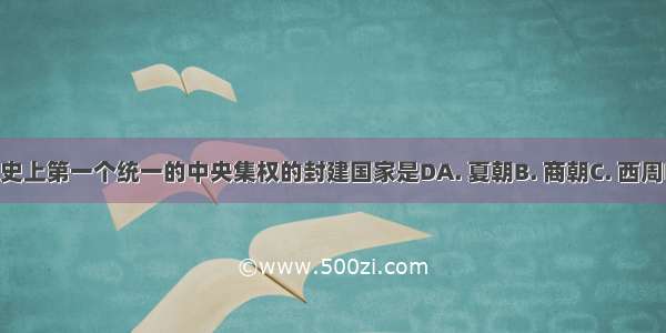 我国历史上第一个统一的中央集权的封建国家是DA. 夏朝B. 商朝C. 西周D. 秦朝