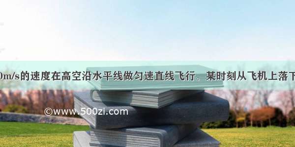 一飞机以100m/s的速度在高空沿水平线做匀速直线飞行。某时刻从飞机上落下一个包裹 不