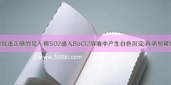 单选题下列叙述正确的是A.将SO2通入BaCl2溶液中产生白色沉淀 再滴加稀硝酸沉淀不