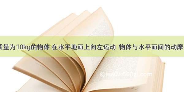 如图所示 质量为10kg的物体 在水平地面上向左运动．物体与水平面间的动摩擦因数为0.