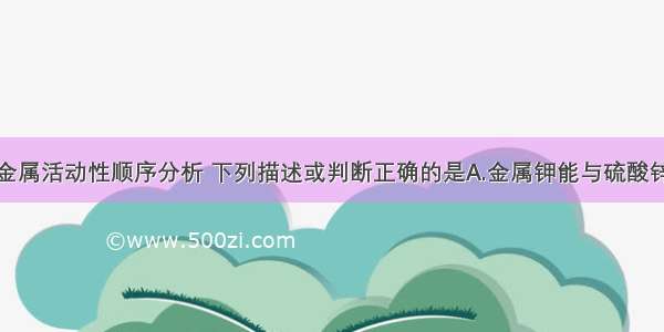 单选题根据金属活动性顺序分析 下列描述或判断正确的是A.金属钾能与硫酸锌溶液发生化