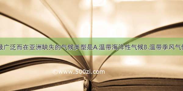 在欧洲分布最广泛而在亚洲缺失的气候类型是A.温带海洋性气候B.温带季风气候C.地中海气