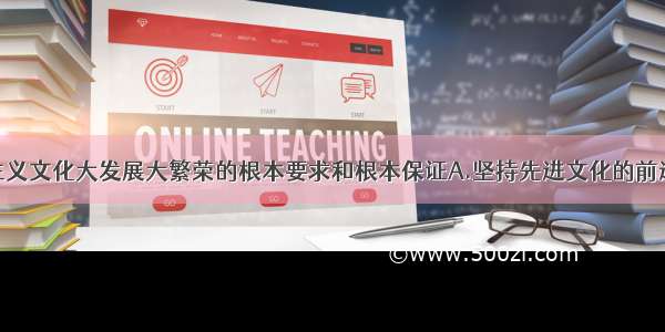 单选题社会主义文化大发展大繁荣的根本要求和根本保证A.坚持先进文化的前进方向B.民族