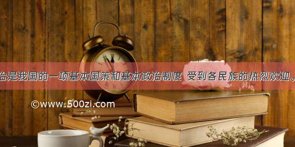 民族区域自治是我国的一项基本国策和基本政治制度 受到各民族的热烈欢迎。我国现有省