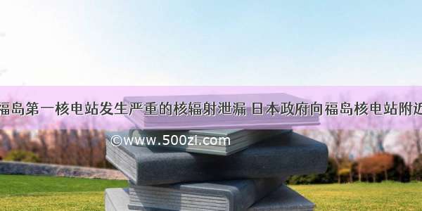 单选题日本福岛第一核电站发生严重的核辐射泄漏 日本政府向福岛核电站附近居民发放碘