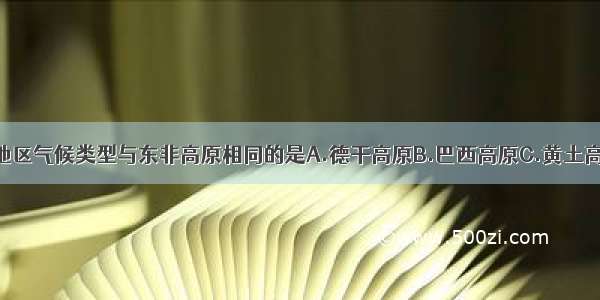 单选题下列地区气候类型与东非高原相同的是A.德干高原B.巴西高原C.黄土高原D.伊朗高