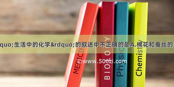 单选题下列关于“生活中的化学”的叙述中不正确的是A.棉花和蚕丝的主要成分都是纤维素