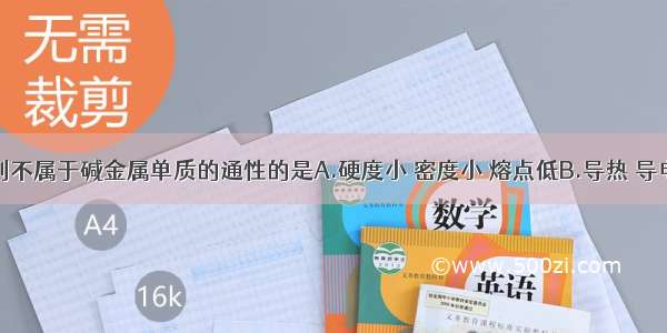 单选题下列不属于碱金属单质的通性的是A.硬度小 密度小 熔点低B.导热 导电性能强C.