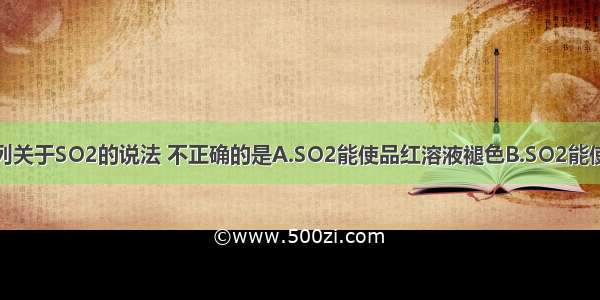 单选题下列关于SO2的说法 不正确的是A.SO2能使品红溶液褪色B.SO2能使紫色石蕊