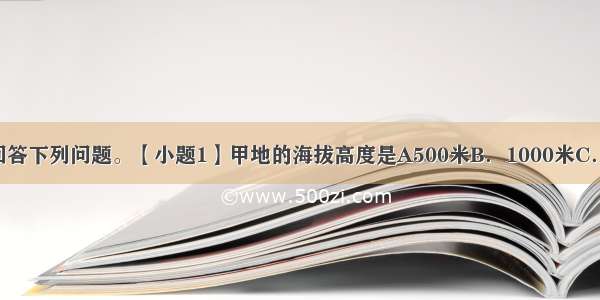 请同学们读图回答下列问题。【小题1】甲地的海拔高度是A500米B．1000米C．1500米D．20