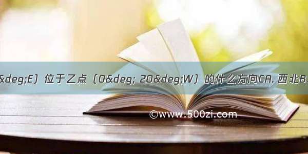 甲点（30°N 75°E）位于乙点（0° 20°W）的什么方向CA. 西北B. 西南C. 东北D. 东南