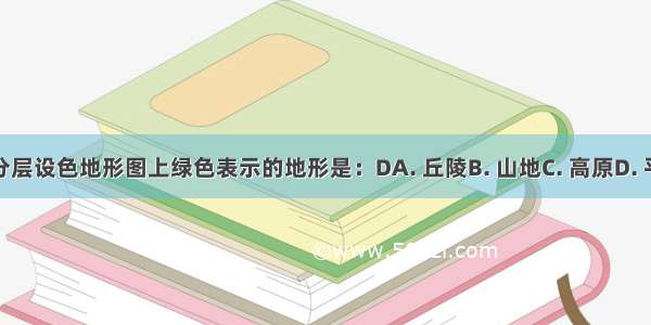 在分层设色地形图上绿色表示的地形是：DA. 丘陵B. 山地C. 高原D. 平原