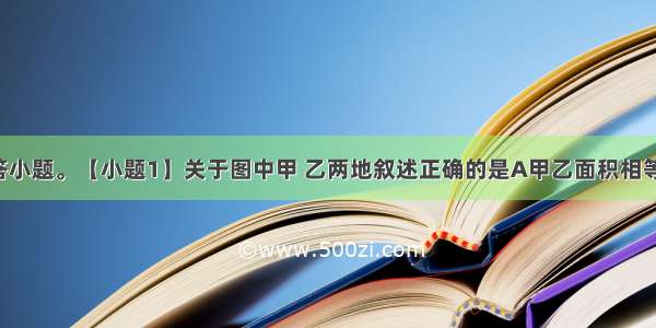 读下图 回答小题。【小题1】关于图中甲 乙两地叙述正确的是A甲乙面积相等B．甲位于