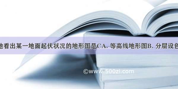 能更直观地看出某一地面起伏状况的地形图是CA. 等高线地形图B. 分层设色地形图C. 