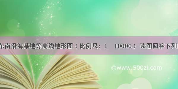 下图为我国东南沿海某地等高线地形图（比例尺：1︰10000） 读图回答下列问题。（5分