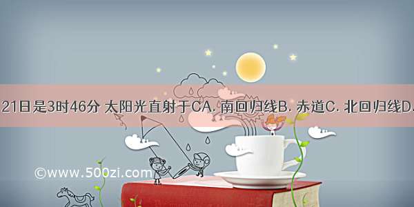 读图 6月21日是3时46分 太阳光直射于CA. 南回归线B. 赤道C. 北回归线D. 北极圈