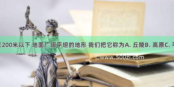 海拔一般在200米以下 地面广阔平坦的地形 我们把它称为A. 丘陵B. 高原C. 平原D. 山地