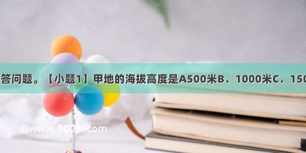 请同学们读图回答问题。【小题1】甲地的海拔高度是A500米B．1000米C．1500米D．2000米