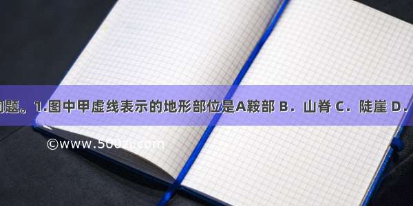 读图回答问题。1.图中甲虚线表示的地形部位是A鞍部 B．山脊 C．陡崖 D．山顶2.A点