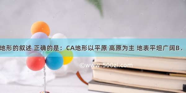 关于亚洲地形的叙述 正确的是：CA地形以平原 高原为主 地表平坦广阔B．多平原 丘