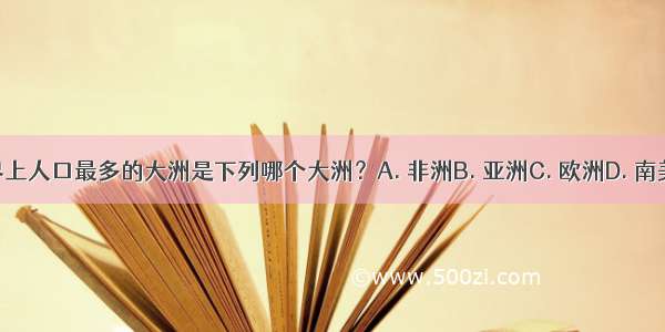 世界上人口最多的大洲是下列哪个大洲？A. 非洲B. 亚洲C. 欧洲D. 南美洲