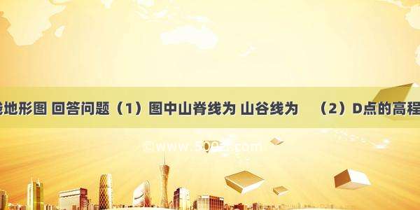 读某等高线地形图 回答问题（1）图中山脊线为 山谷线为　（2）D点的高程为　米 P点