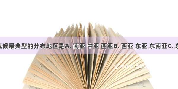 季风气候最典型的分布地区是A. 南亚 中亚 西亚B. 西亚 东亚 东南亚C. 东南亚 