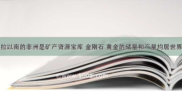 撒哈拉以南的非洲是矿产资源宝库 金刚石 黄金的储量和产量均居世界首位