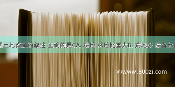 关于我国土地资源的叙述 正确的是CA. 耕地 林地比重大B. 荒地多 后备土地资源充