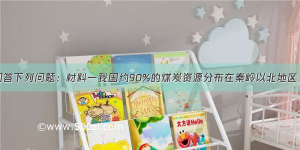 阅读材料 回答下列问题：材料一我国约90%的煤炭资源分布在秦岭以北地区 华北地区耕