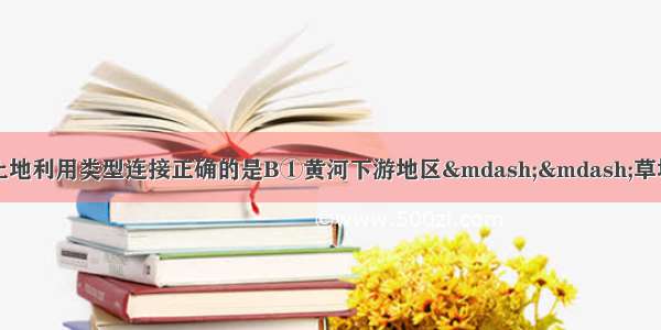 下列地区与其主要土地利用类型连接正确的是B①黄河下游地区——草地②长江中下游地区